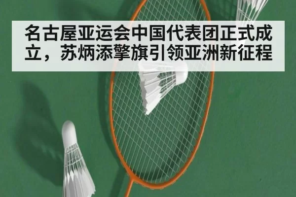 名古屋亚运会中国代表团正式成立,苏炳添擎旗引领亚洲新征程